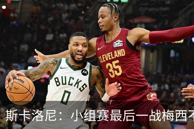 斯卡洛尼：小组赛最后一战梅西不会首发 这是最好的决定
