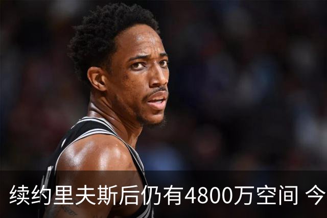 续约里夫斯后仍有4800万空间 今年休赛期或是湖人最后的补强时机