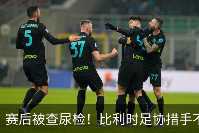 赛后被查尿检！比利时足协措手不及，或被取消晋级资格，国际足联脸都不要