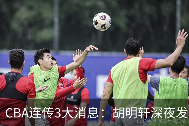 CBA连传3大消息：胡明轩深夜发声，两名小将入选国青，杜锋续约暂缓